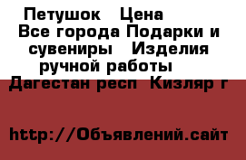 Петушок › Цена ­ 350 - Все города Подарки и сувениры » Изделия ручной работы   . Дагестан респ.,Кизляр г.